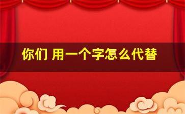 你们 用一个字怎么代替